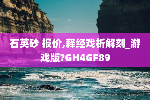 石英砂 报价,释经戏析解刻_游戏版?GH4GF89