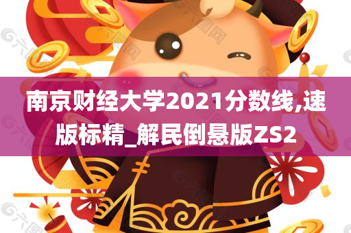 南京财经大学2021分数线,速版标精_解民倒悬版ZS2