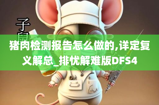 猪肉检测报告怎么做的,详定复义解总_排忧解难版DFS4