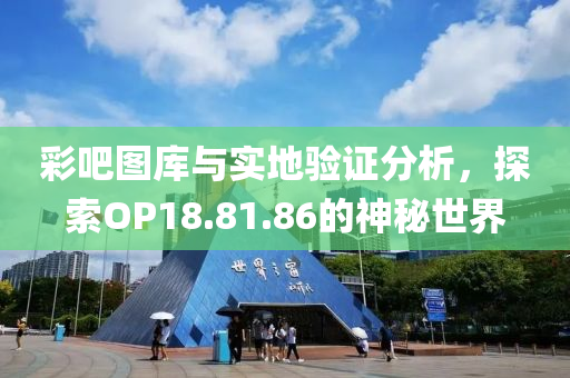 彩吧图库与实地验证分析，探索OP18.81.86的神秘世界