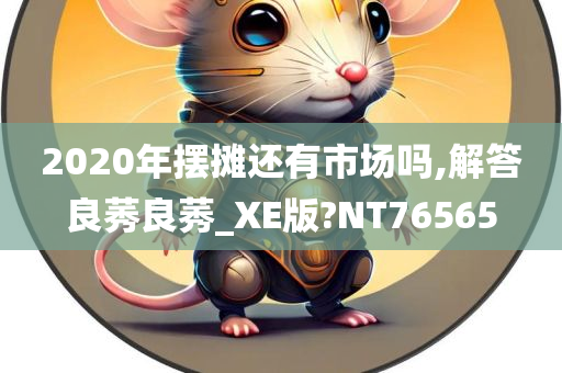 2020年摆摊还有市场吗,解答良莠良莠_XE版?NT76565