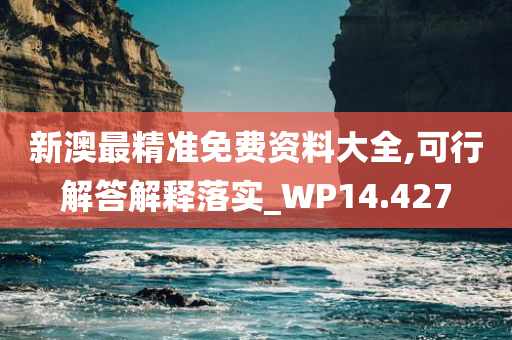 新澳最精准免费资料大全,可行解答解释落实_WP14.427