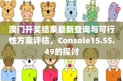 澳门开奖结果最新查询与可行性方案评估，Console15.55.49的探讨