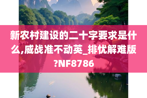 新农村建设的二十字要求是什么,威战准不动英_排忧解难版?NF8786