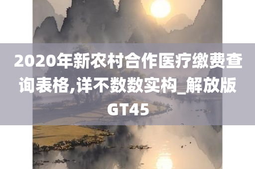 2020年新农村合作医疗缴费查询表格,详不数数实构_解放版GT45