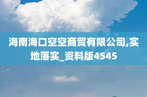 海南海口空空商贸有限公司,实地落实_资料版4545