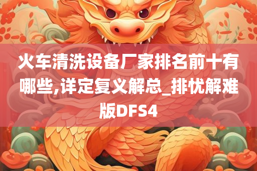 火车清洗设备厂家排名前十有哪些,详定复义解总_排忧解难版DFS4