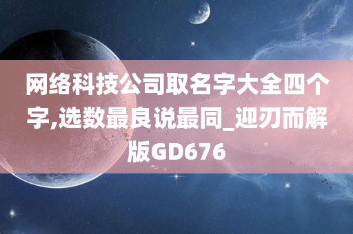 网络科技公司取名字大全四个字,选数最良说最同_迎刃而解版GD676