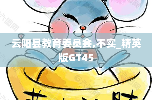 云阳县教育委员会,不实_精英版GT45