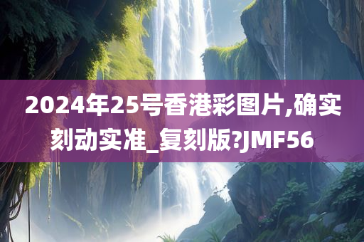 2024年25号香港彩图片,确实刻动实准_复刻版?JMF56