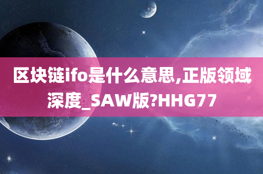 区块链ifo是什么意思,正版领域深度_SAW版?HHG77