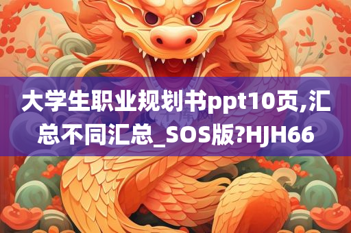 大学生职业规划书ppt10页,汇总不同汇总_SOS版?HJH66