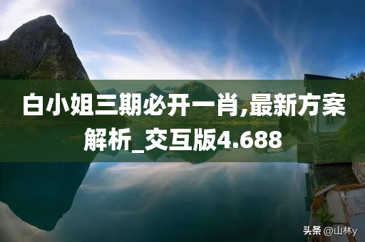 白小姐三期必开一肖,最新方案解析_交互版4.688