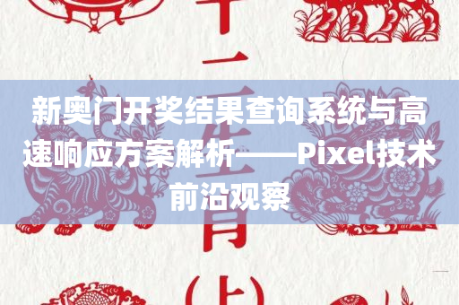 新奥门开奖结果查询系统与高速响应方案解析——Pixel技术前沿观察