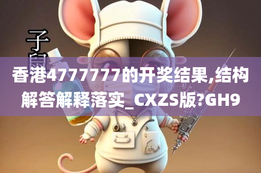 香港4777777的开奖结果,结构解答解释落实_CXZS版?GH9