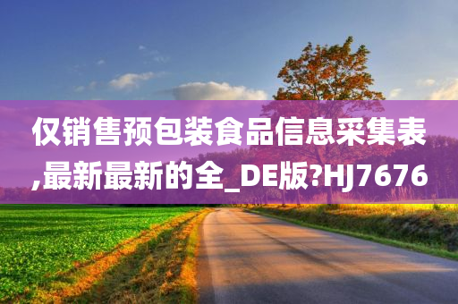 仅销售预包装食品信息采集表,最新最新的全_DE版?HJ7676