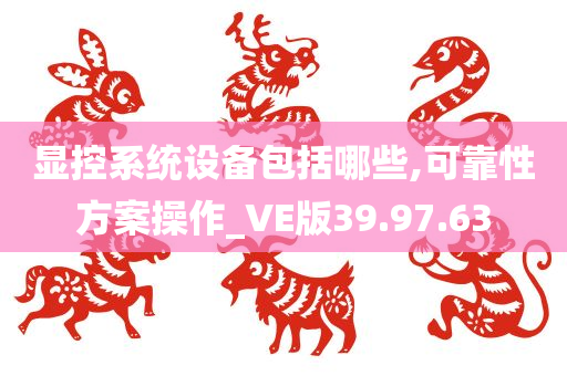 显控系统设备包括哪些,可靠性方案操作_VE版39.97.63