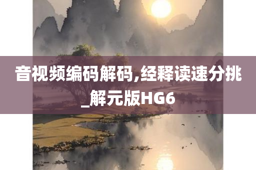 音视频编码解码,经释读速分挑_解元版HG6