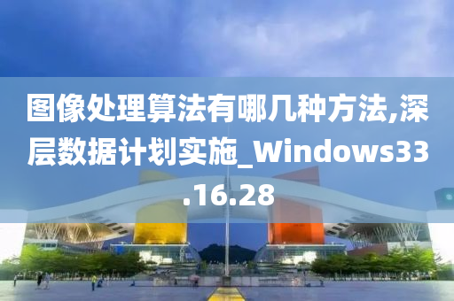 图像处理算法有哪几种方法,深层数据计划实施_Windows33.16.28