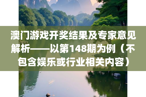 澳门游戏开奖结果及专家意见解析——以第148期为例（不包含娱乐或行业相关内容）