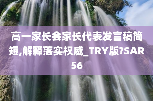 高一家长会家长代表发言稿简短,解释落实权威_TRY版?SAR56