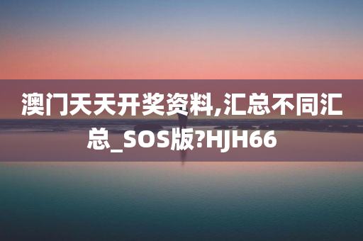 澳门天天开奖资料,汇总不同汇总_SOS版?HJH66