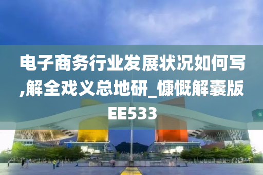 电子商务行业发展状况如何写,解全戏义总地研_慷慨解囊版EE533