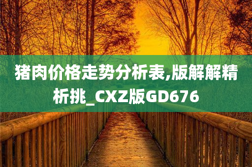 猪肉价格走势分析表,版解解精析挑_CXZ版GD676