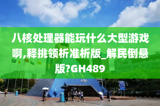 八核处理器能玩什么大型游戏啊,释挑领析准析版_解民倒悬版?GH489