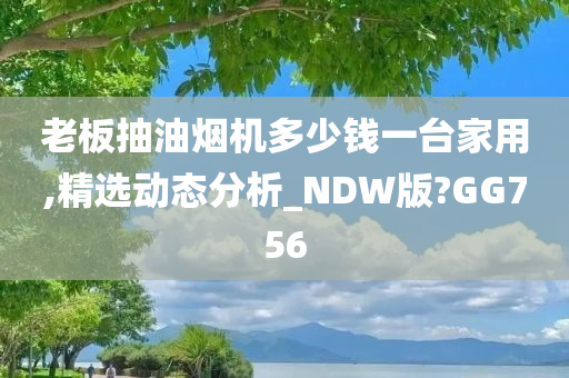 老板抽油烟机多少钱一台家用,精选动态分析_NDW版?GG756