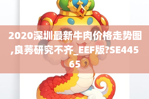 2020深圳最新牛肉价格走势图,良莠研究不齐_EEF版?SE44565