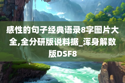 感性的句子经典语录8字图片大全,全分研版说料据_浑身解数版DSF8