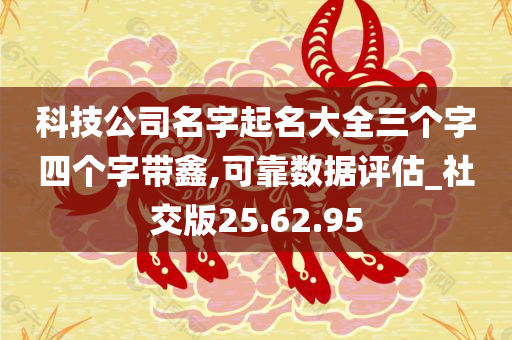 科技公司名字起名大全三个字四个字带鑫,可靠数据评估_社交版25.62.95