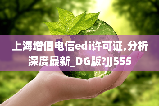 上海增值电信edi许可证,分析深度最新_DG版?JJ555