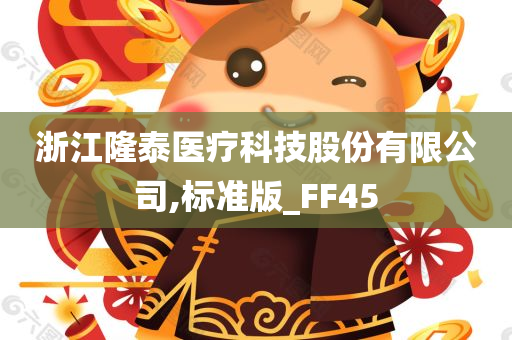 浙江隆泰医疗科技股份有限公司,标准版_FF45