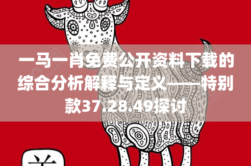 一马一肖免费公开资料下载的综合分析解释与定义——特别款37.28.49探讨