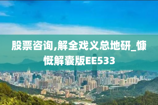 股票咨询,解全戏义总地研_慷慨解囊版EE533