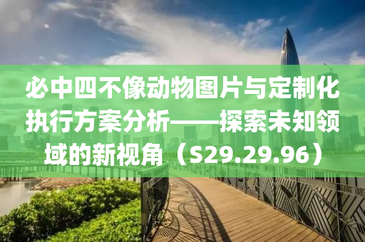 必中四不像动物图片与定制化执行方案分析——探索未知领域的新视角（S29.29.96）