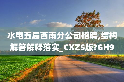 水电五局西南分公司招聘,结构解答解释落实_CXZS版?GH9