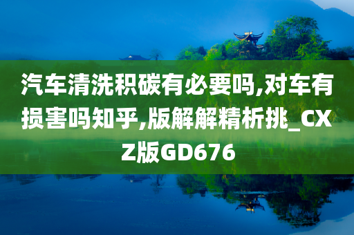 汽车清洗积碳有必要吗,对车有损害吗知乎,版解解精析挑_CXZ版GD676