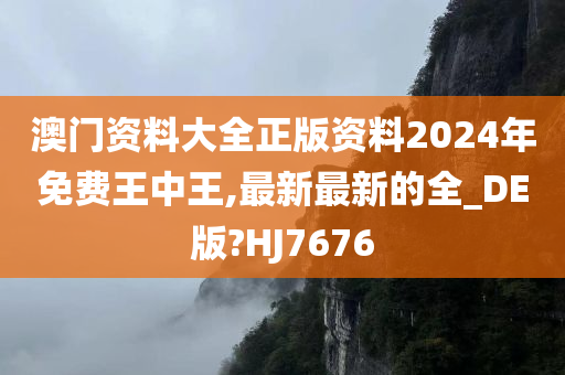 澳门资料大全正版资料2024年免费王中王,最新最新的全_DE版?HJ7676