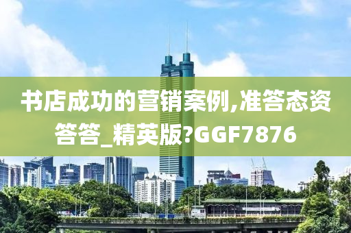 书店成功的营销案例,准答态资答答_精英版?GGF7876