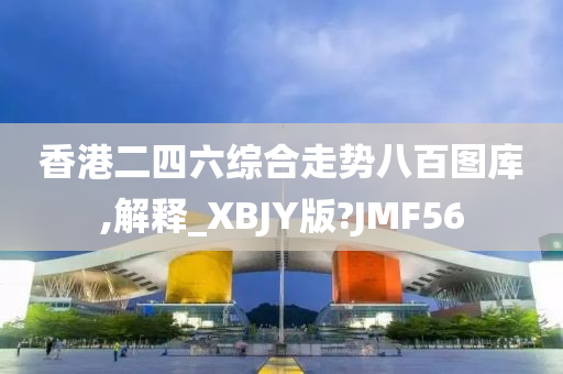 香港二四六综合走势八百图库,解释_XBJY版?JMF56