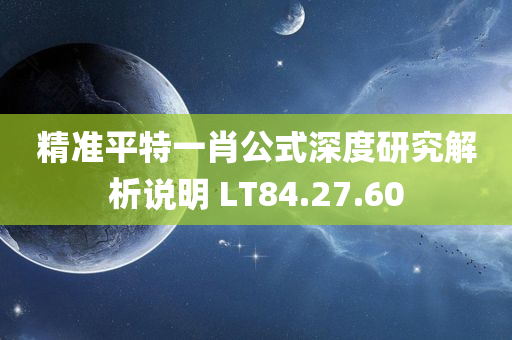 精准平特一肖公式深度研究解析说明 LT84.27.60