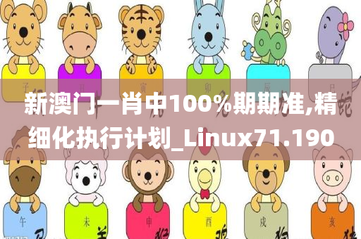 新澳门一肖中100%期期准,精细化执行计划_Linux71.190