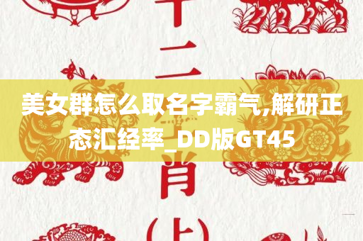 美女群怎么取名字霸气,解研正态汇经率_DD版GT45