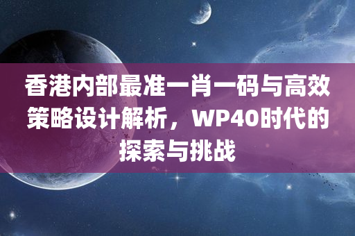 香港内部最准一肖一码与高效策略设计解析，WP40时代的探索与挑战