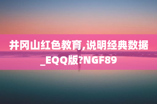 井冈山红色教育,说明经典数据_EQQ版?NGF89