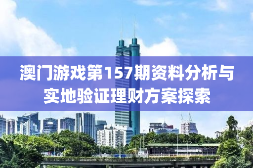 澳门游戏第157期资料分析与实地验证理财方案探索