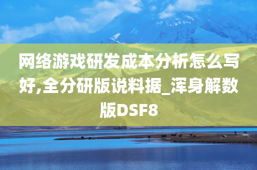 网络游戏研发成本分析怎么写好,全分研版说料据_浑身解数版DSF8